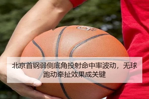 北京首钢弱侧底角投射命中率波动，无球跑动牵扯效果成关键