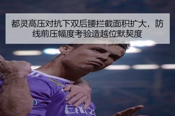 都灵高压对抗下双后腰拦截面积扩大，防线前压幅度考验造越位默契度